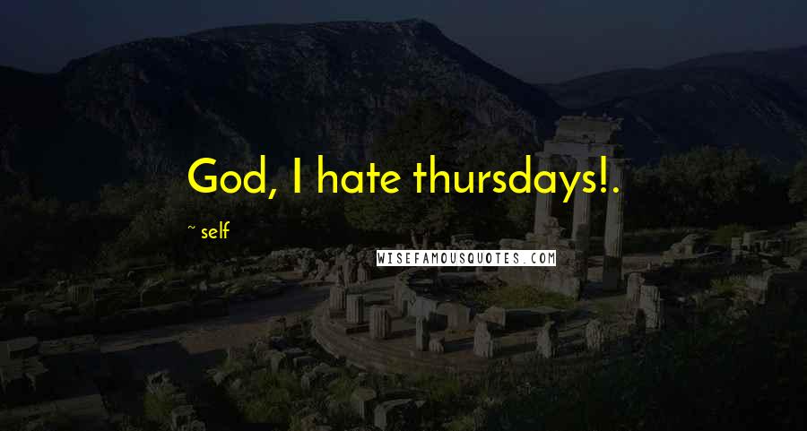 Self Quotes: God, I hate thursdays!.