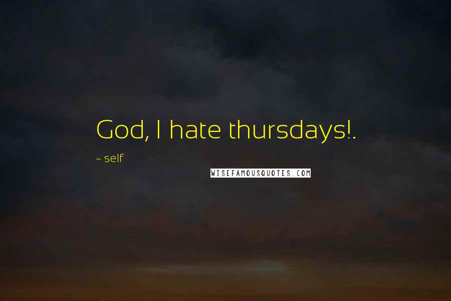 Self Quotes: God, I hate thursdays!.