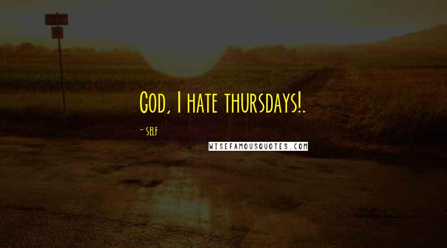 Self Quotes: God, I hate thursdays!.