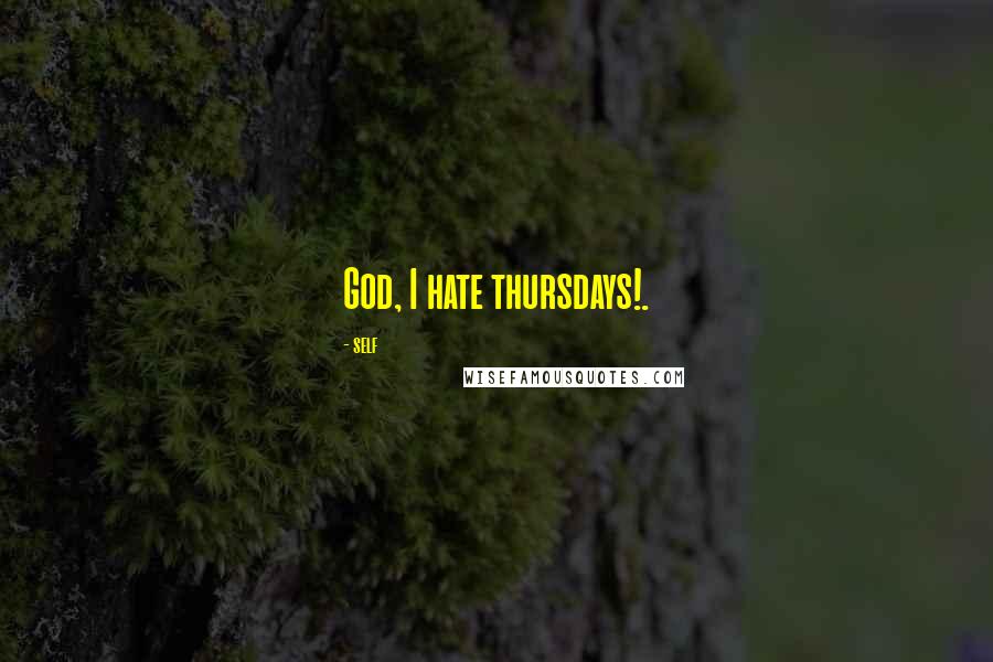 Self Quotes: God, I hate thursdays!.