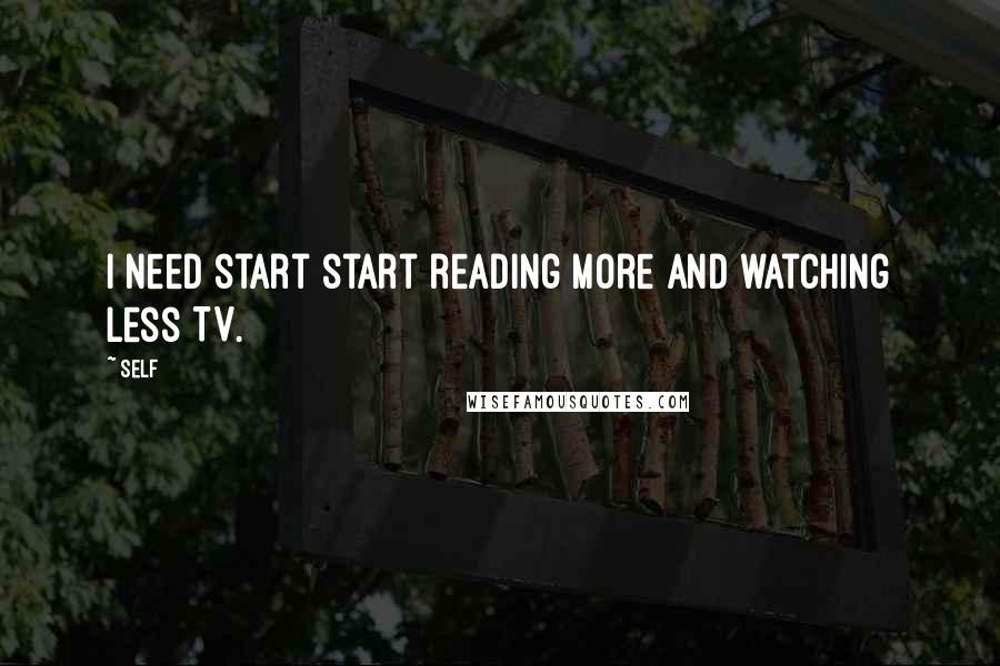Self Quotes: I need start start reading more and watching less TV.