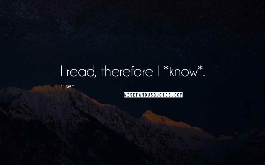 Self Quotes: I read, therefore I *know*.