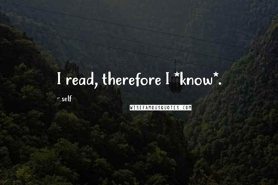 Self Quotes: I read, therefore I *know*.