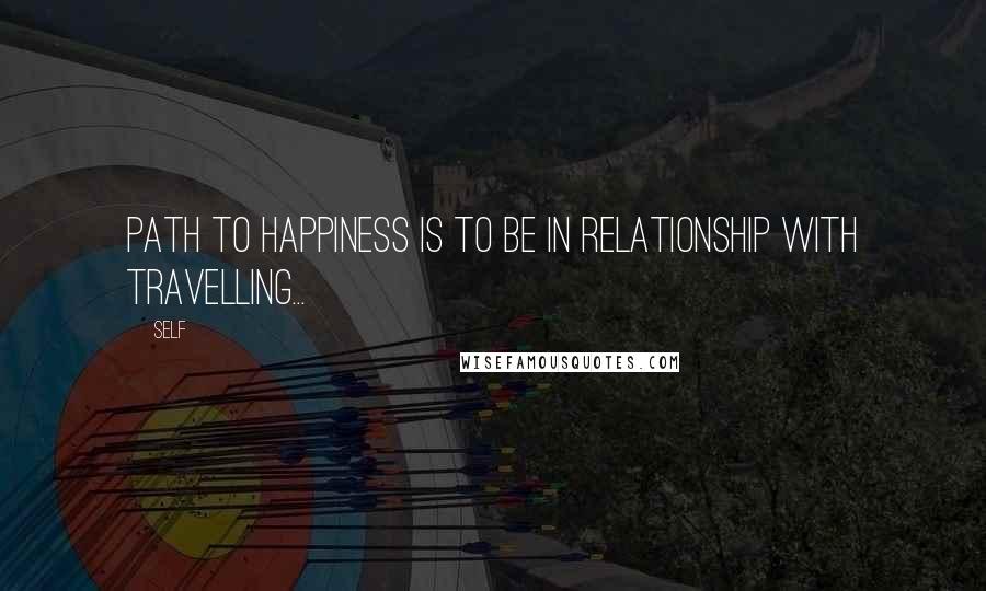 Self Quotes: Path to happiness is to be in relationship with travelling...