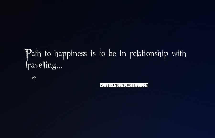 Self Quotes: Path to happiness is to be in relationship with travelling...