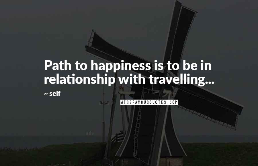 Self Quotes: Path to happiness is to be in relationship with travelling...