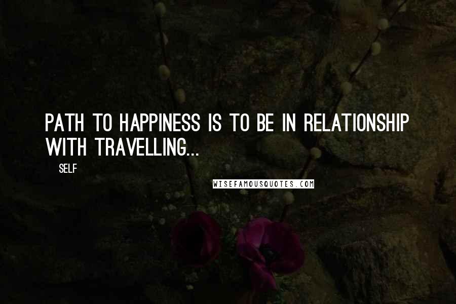 Self Quotes: Path to happiness is to be in relationship with travelling...