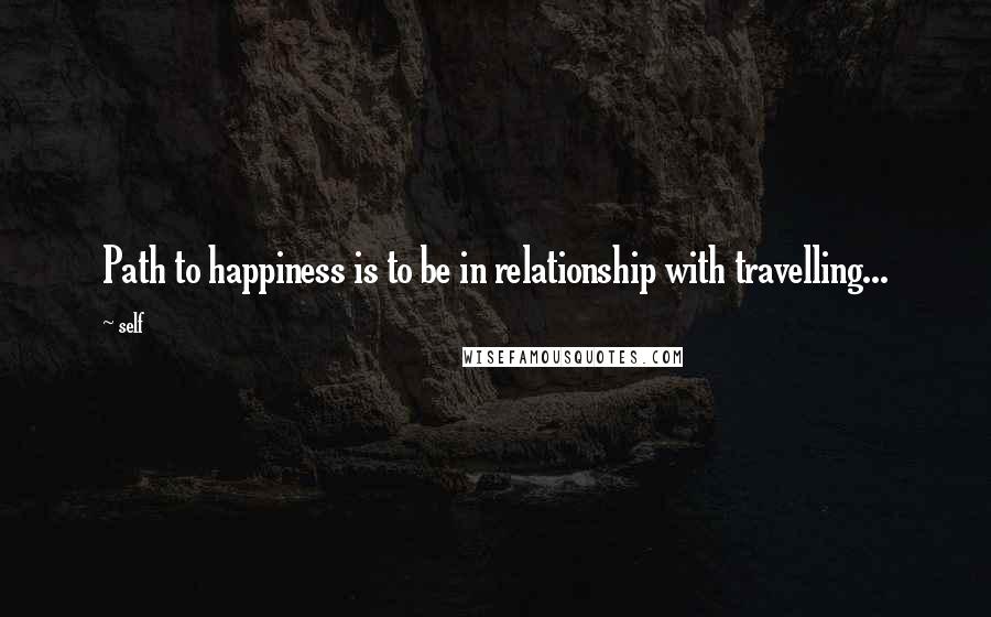 Self Quotes: Path to happiness is to be in relationship with travelling...