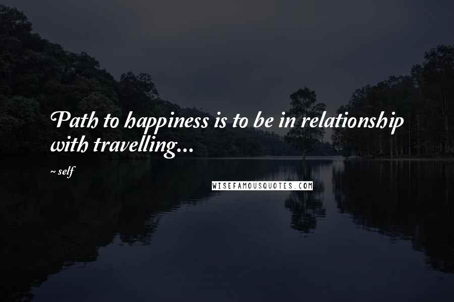 Self Quotes: Path to happiness is to be in relationship with travelling...