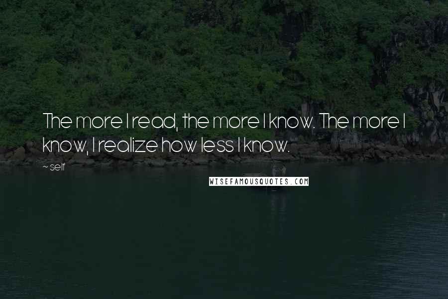 Self Quotes: The more I read, the more I know. The more I know, I realize how less I know.