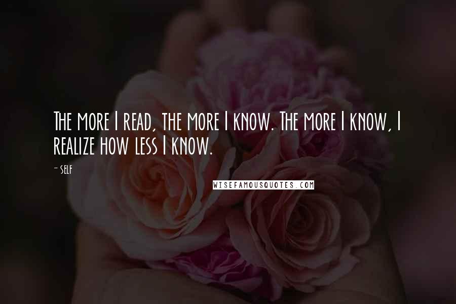 Self Quotes: The more I read, the more I know. The more I know, I realize how less I know.