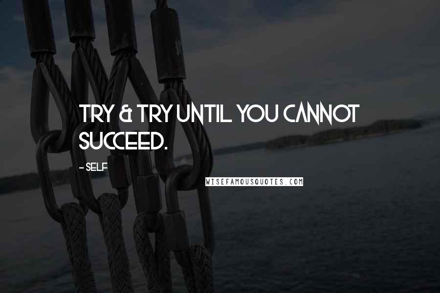 Self Quotes: Try & try until you cannot succeed.