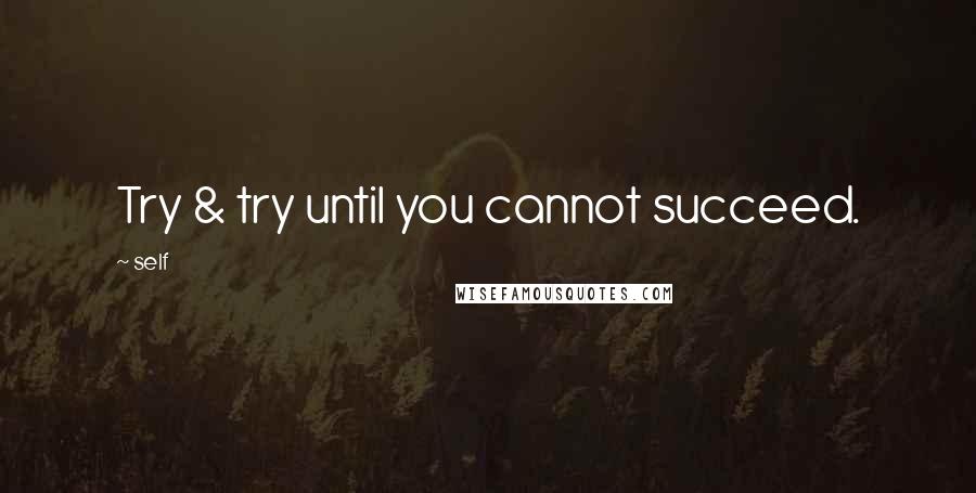 Self Quotes: Try & try until you cannot succeed.