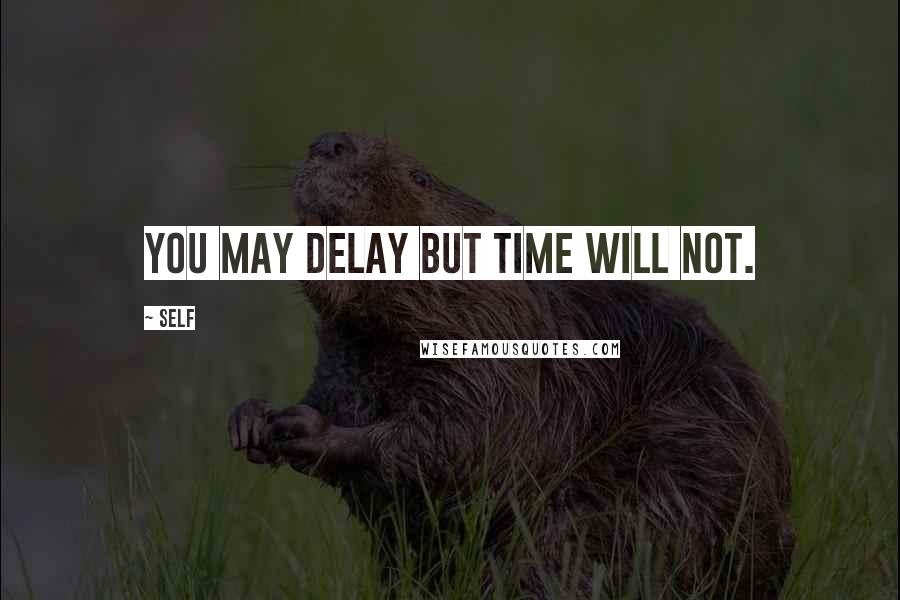 Self Quotes: YOU MAY DELAY BUT TIME WILL NOT.