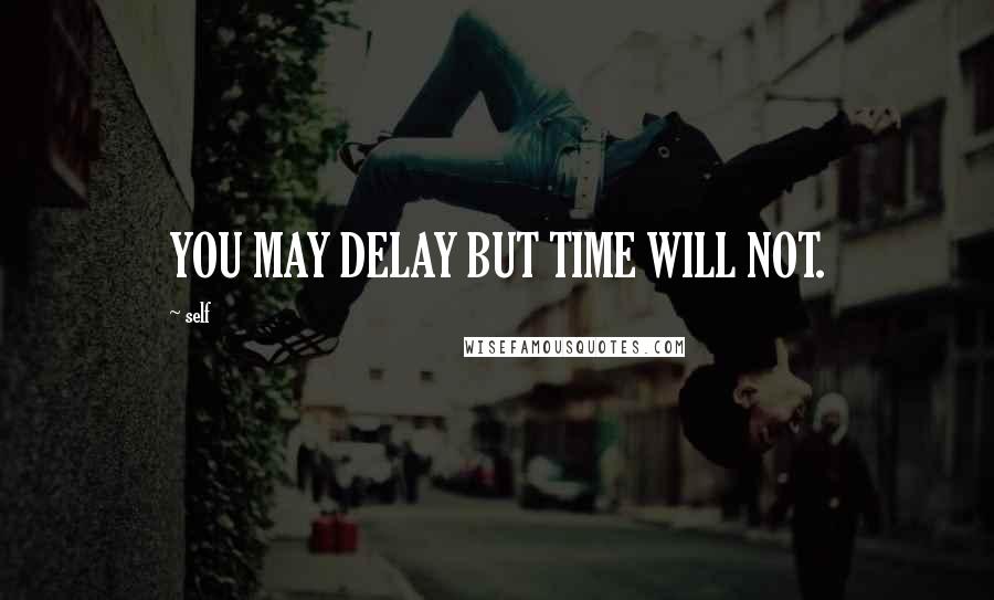 Self Quotes: YOU MAY DELAY BUT TIME WILL NOT.