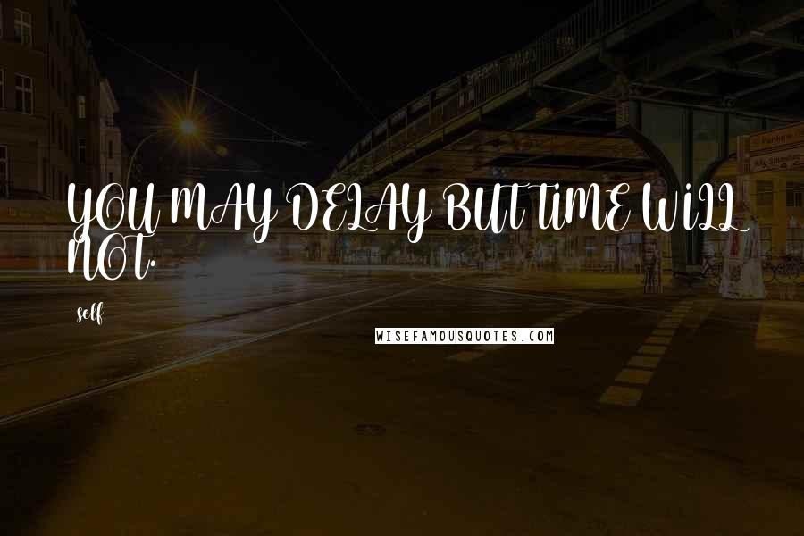 Self Quotes: YOU MAY DELAY BUT TIME WILL NOT.