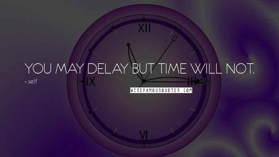 Self Quotes: YOU MAY DELAY BUT TIME WILL NOT.