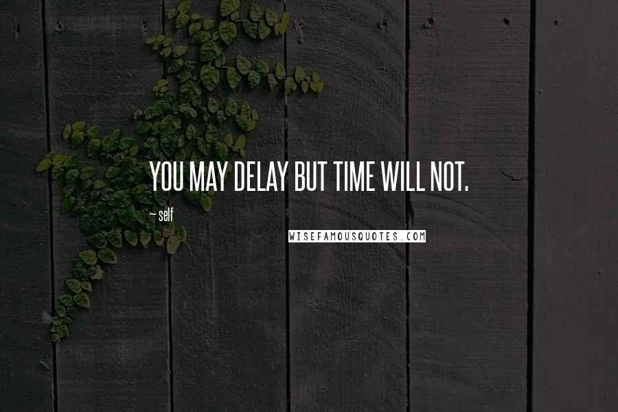 Self Quotes: YOU MAY DELAY BUT TIME WILL NOT.