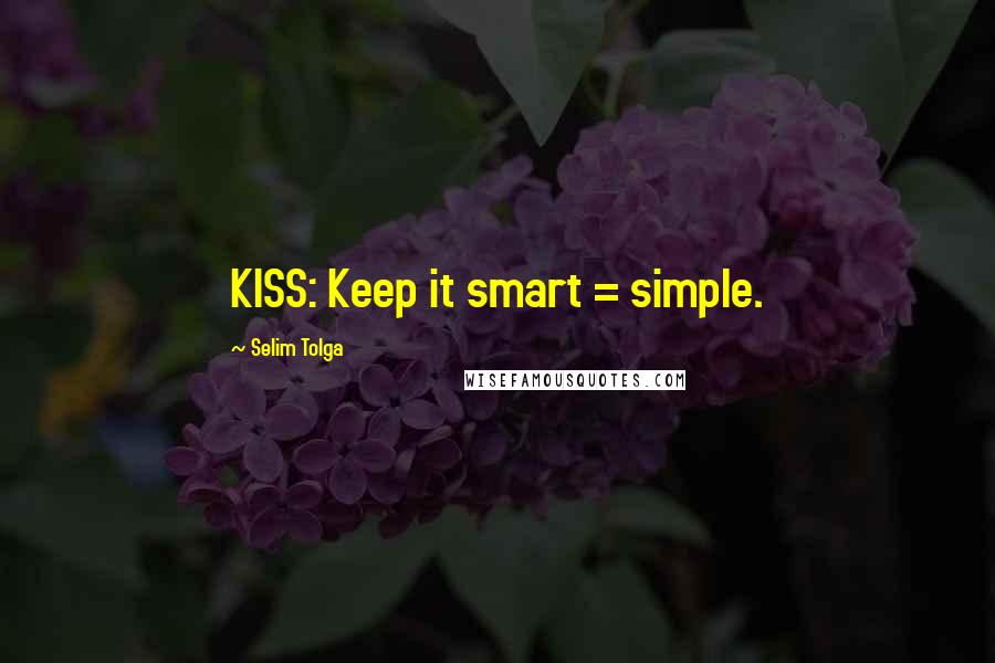 Selim Tolga Quotes: KISS: Keep it smart = simple.