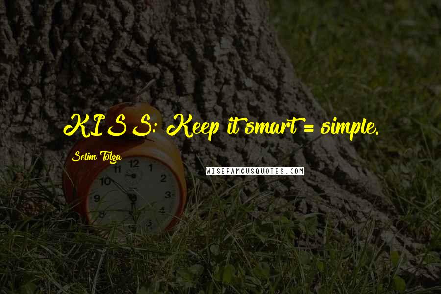 Selim Tolga Quotes: KISS: Keep it smart = simple.