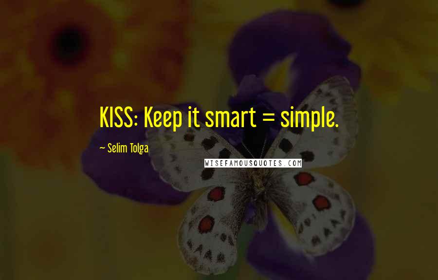 Selim Tolga Quotes: KISS: Keep it smart = simple.