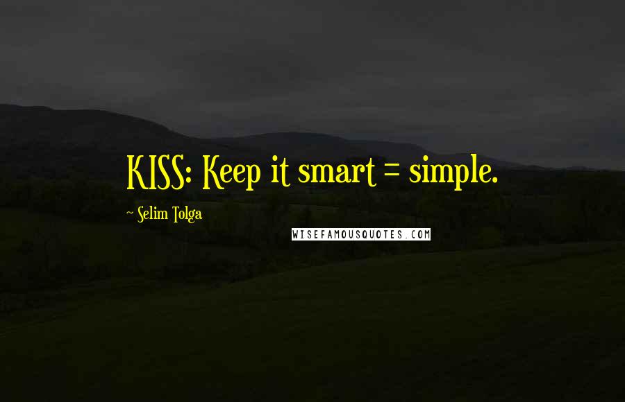Selim Tolga Quotes: KISS: Keep it smart = simple.