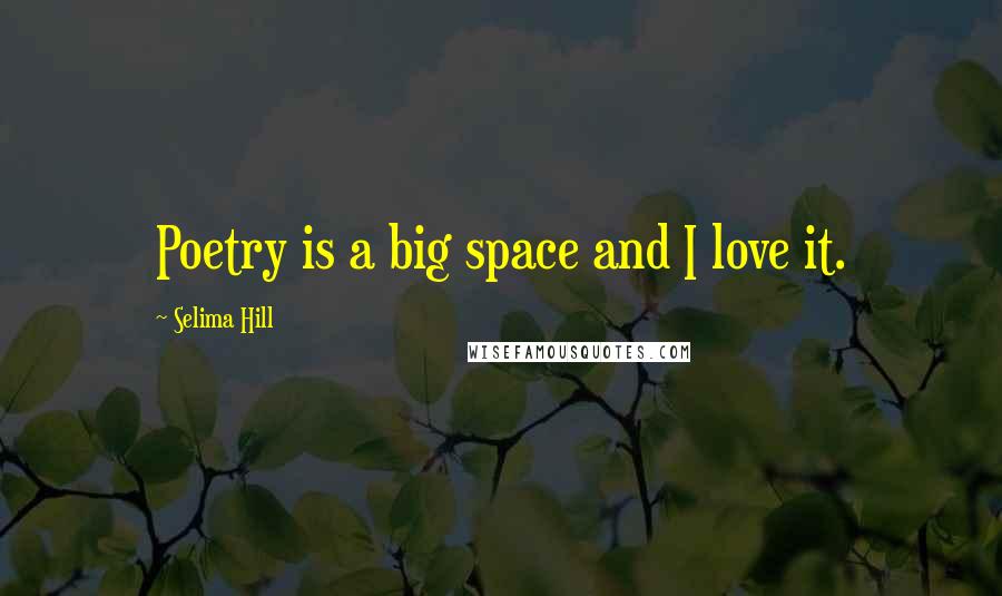 Selima Hill Quotes: Poetry is a big space and I love it.