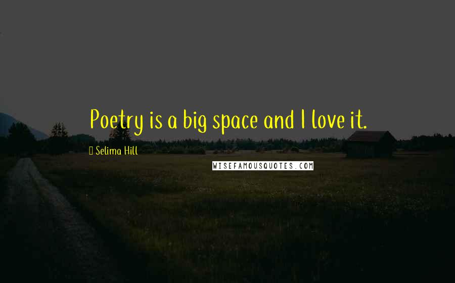 Selima Hill Quotes: Poetry is a big space and I love it.