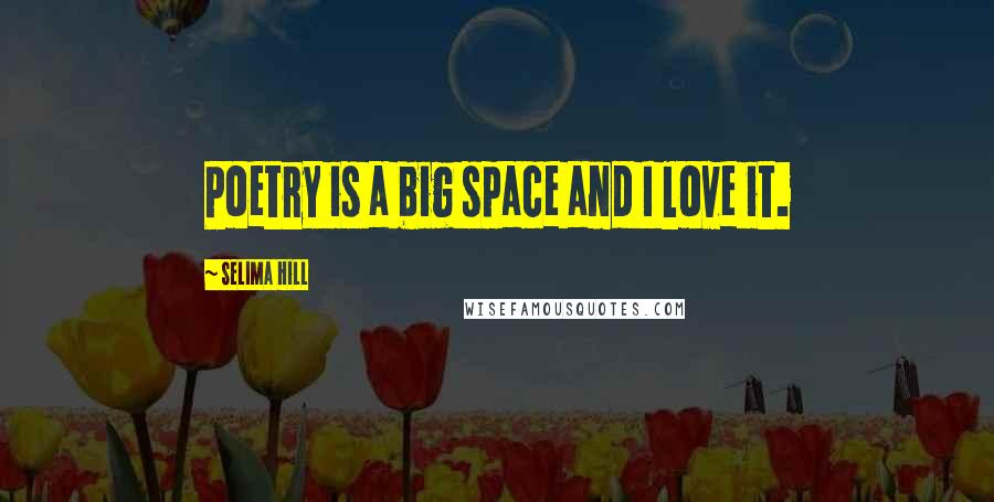 Selima Hill Quotes: Poetry is a big space and I love it.