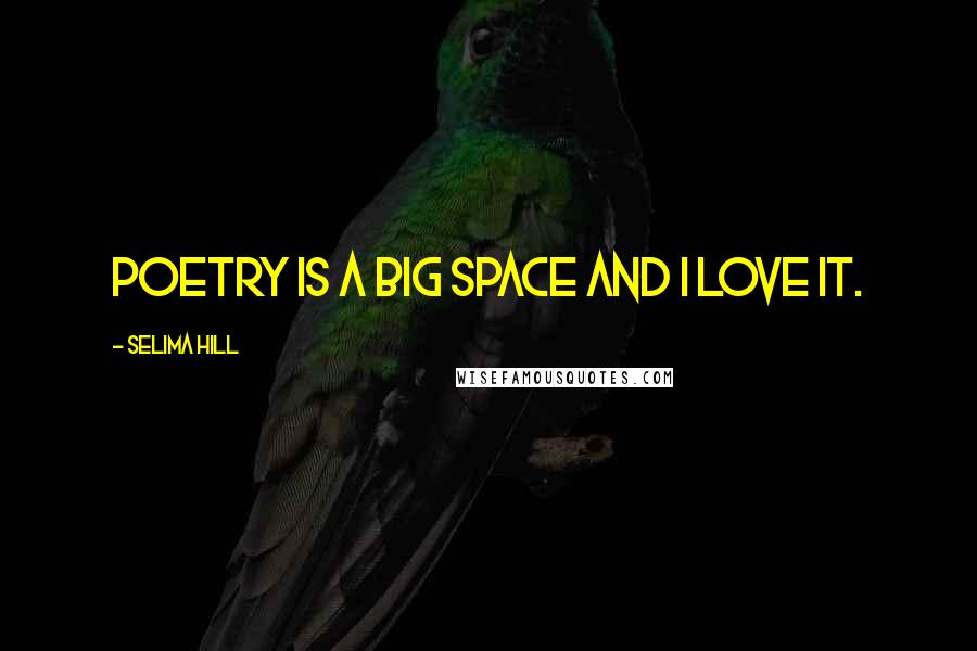 Selima Hill Quotes: Poetry is a big space and I love it.