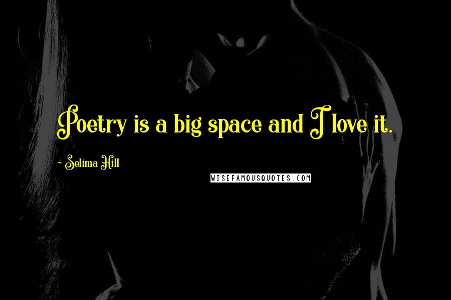 Selima Hill Quotes: Poetry is a big space and I love it.