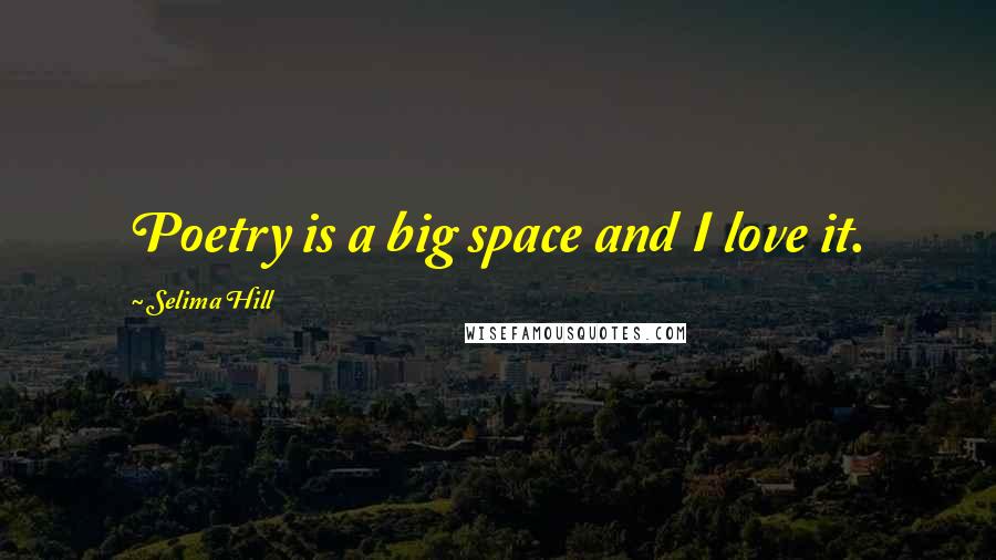 Selima Hill Quotes: Poetry is a big space and I love it.