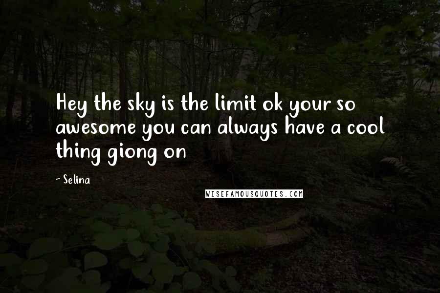 Selina Quotes: Hey the sky is the limit ok your so awesome you can always have a cool thing giong on