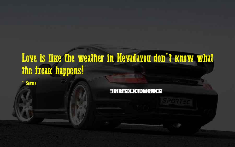 Selina Quotes: Love is like the weather in Nevadayou don't know what the freak happens!