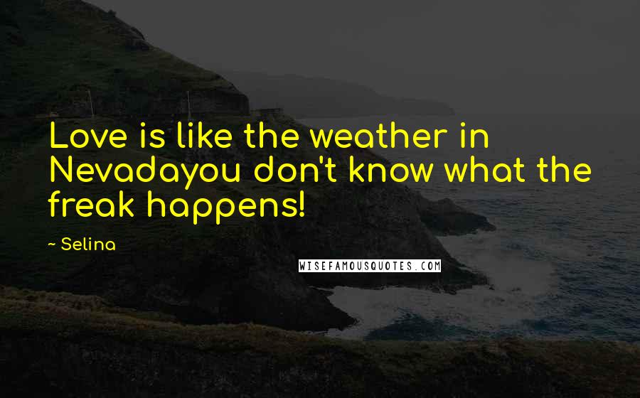 Selina Quotes: Love is like the weather in Nevadayou don't know what the freak happens!