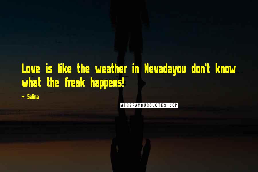 Selina Quotes: Love is like the weather in Nevadayou don't know what the freak happens!