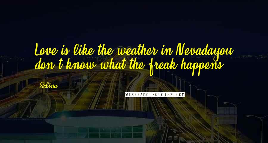 Selina Quotes: Love is like the weather in Nevadayou don't know what the freak happens!