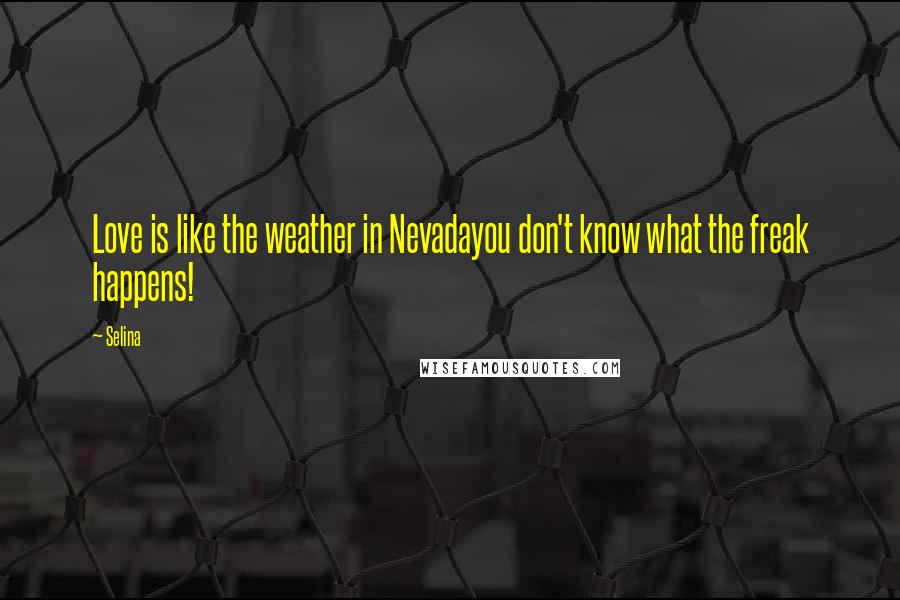 Selina Quotes: Love is like the weather in Nevadayou don't know what the freak happens!