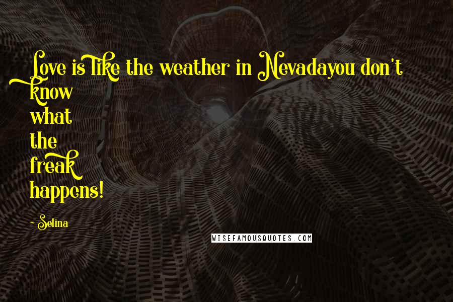 Selina Quotes: Love is like the weather in Nevadayou don't know what the freak happens!