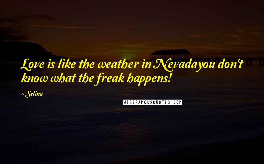 Selina Quotes: Love is like the weather in Nevadayou don't know what the freak happens!