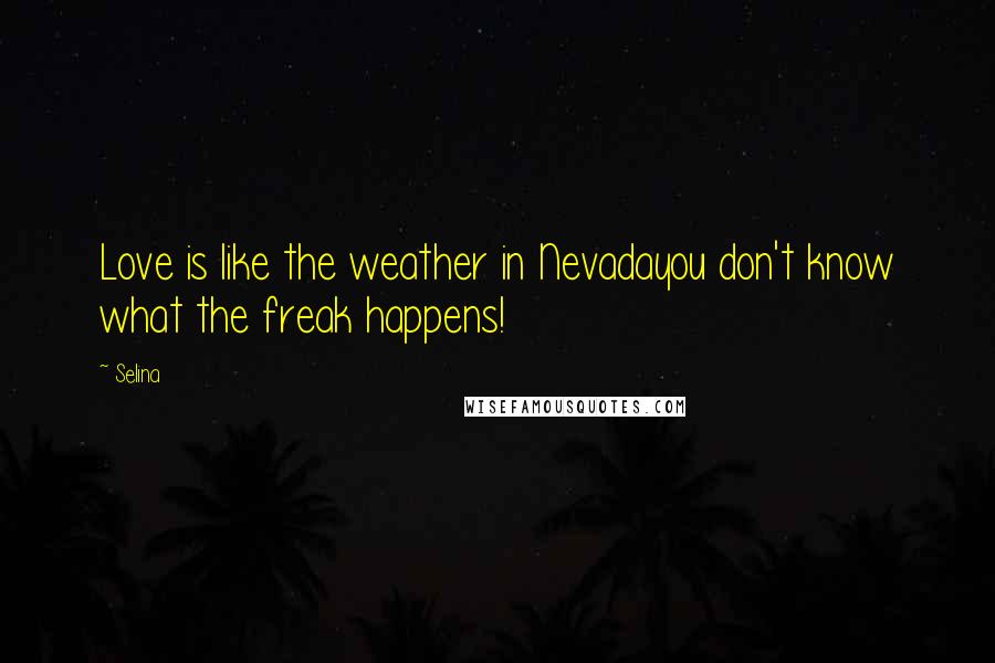 Selina Quotes: Love is like the weather in Nevadayou don't know what the freak happens!