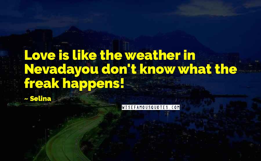 Selina Quotes: Love is like the weather in Nevadayou don't know what the freak happens!