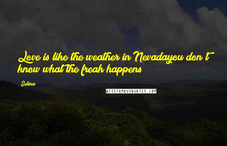 Selina Quotes: Love is like the weather in Nevadayou don't know what the freak happens!