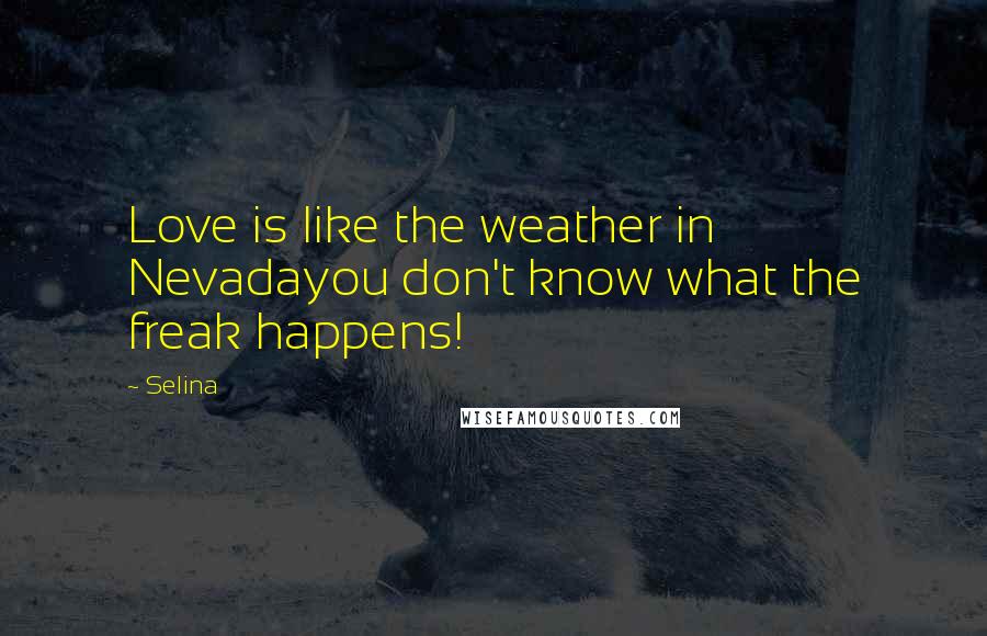 Selina Quotes: Love is like the weather in Nevadayou don't know what the freak happens!