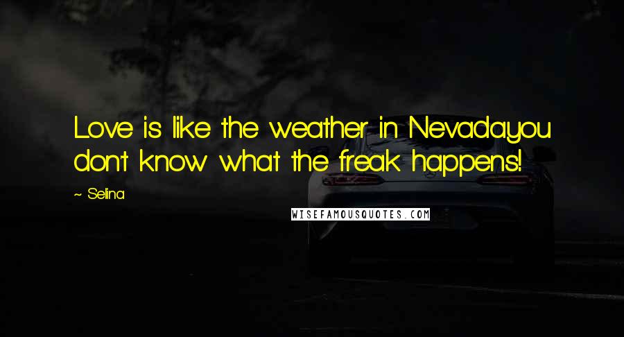 Selina Quotes: Love is like the weather in Nevadayou don't know what the freak happens!