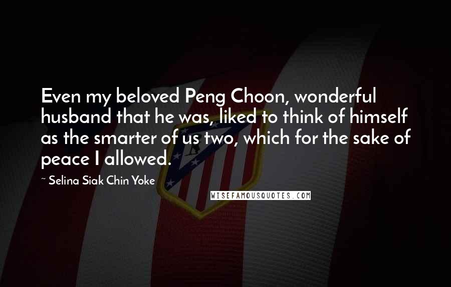 Selina Siak Chin Yoke Quotes: Even my beloved Peng Choon, wonderful husband that he was, liked to think of himself as the smarter of us two, which for the sake of peace I allowed.