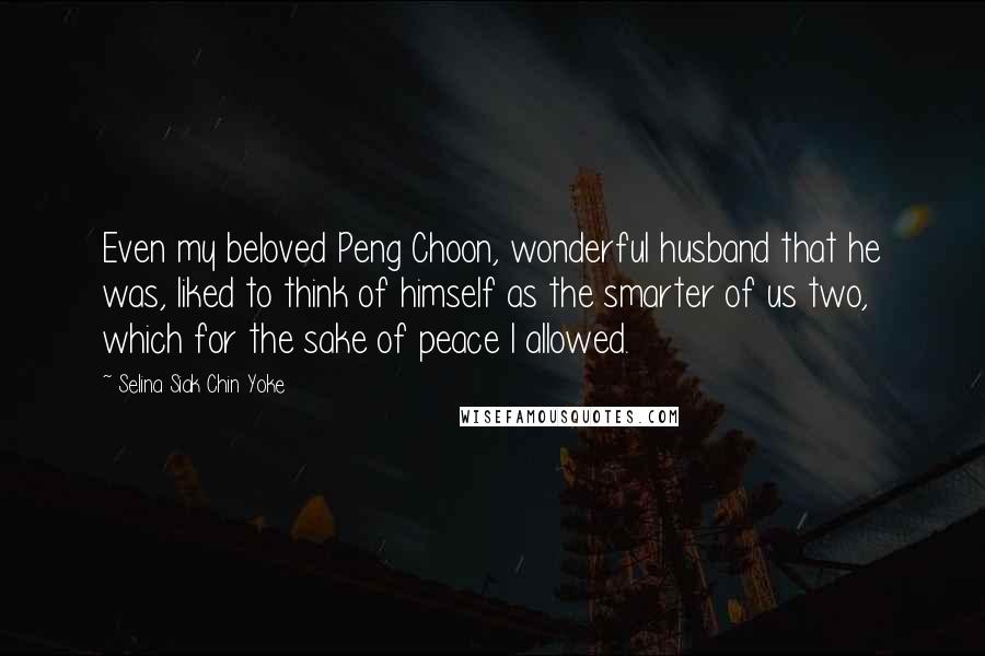 Selina Siak Chin Yoke Quotes: Even my beloved Peng Choon, wonderful husband that he was, liked to think of himself as the smarter of us two, which for the sake of peace I allowed.