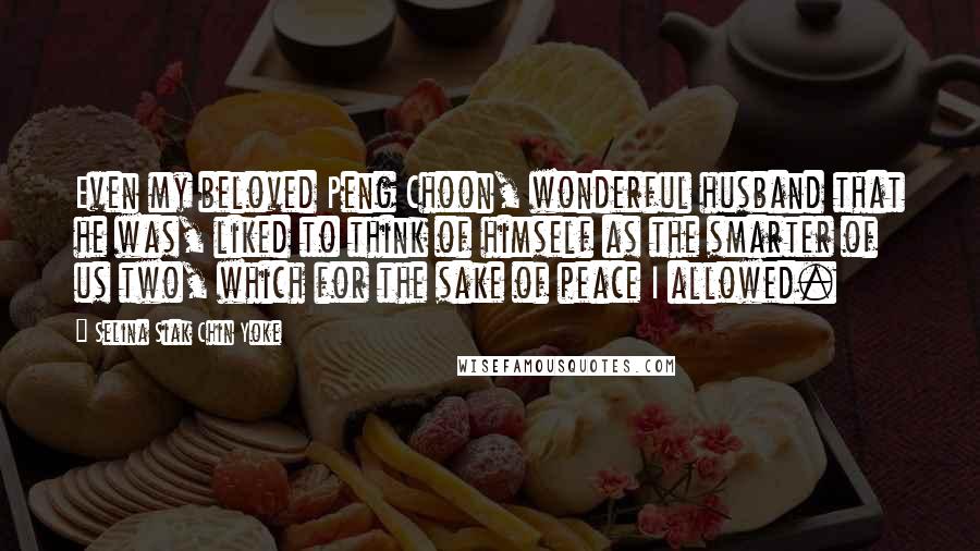 Selina Siak Chin Yoke Quotes: Even my beloved Peng Choon, wonderful husband that he was, liked to think of himself as the smarter of us two, which for the sake of peace I allowed.