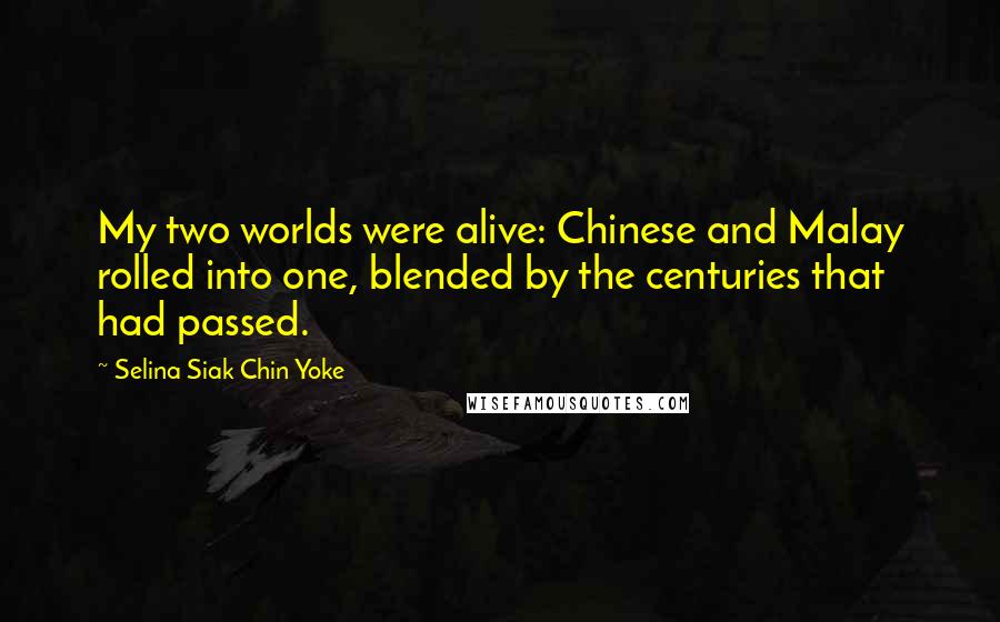 Selina Siak Chin Yoke Quotes: My two worlds were alive: Chinese and Malay rolled into one, blended by the centuries that had passed.