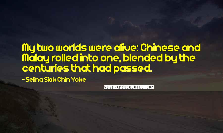 Selina Siak Chin Yoke Quotes: My two worlds were alive: Chinese and Malay rolled into one, blended by the centuries that had passed.